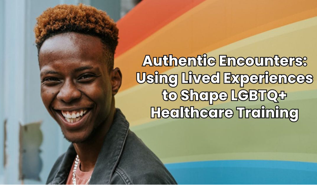 Authentic Encounters: Using Lived Experiences to Shape LGBTQ+ Healthcare Training